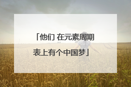 他们 在元素周期表上有个中国梦