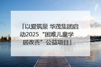 以爱筑巢 华茂集团启动2025“困难儿童学居改善”公益项目