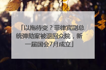 以拖待变？菲律宾副总统弹劾案被退回众院，新一届国会7月成立