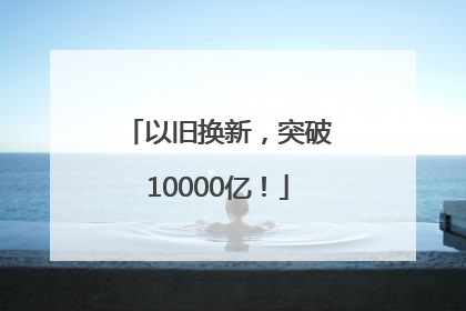 以旧换新，突破10000亿！
