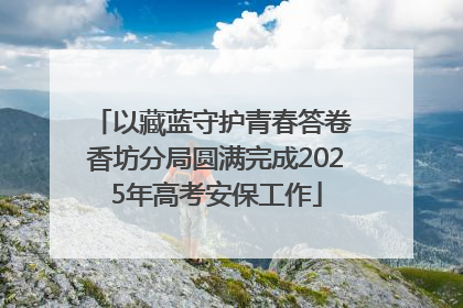 以藏蓝守护青春答卷 香坊分局圆满完成2025年高考安保工作