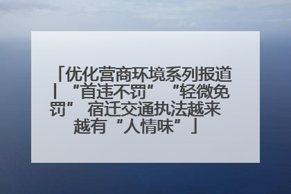 优化营商环境系列报道丨“首违不罚”“轻微免罚” 宿迁交通执法越来越有“人情味”