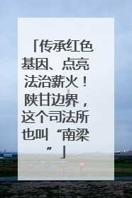 传承红色基因、点亮法治薪火！陕甘边界，这个司法所也叫“南梁”