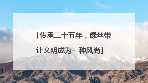 传承二十五年，绿丝带让文明成为一种风尚