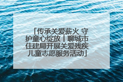 传承关爱薪火 守护童心绽放丨聊城市住建局开展关爱残疾儿童志愿服务活动