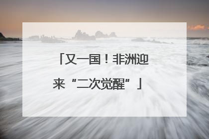 又一国！非洲迎来“二次觉醒”