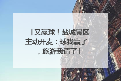 又赢球！盐城景区主动开麦：球我赢了，旅游我请了