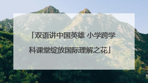 双语讲中国英雄 小学跨学科课堂绽放国际理解之花