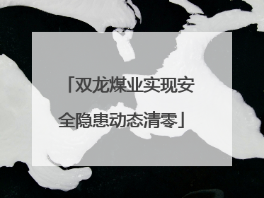 双龙煤业实现安全隐患动态清零