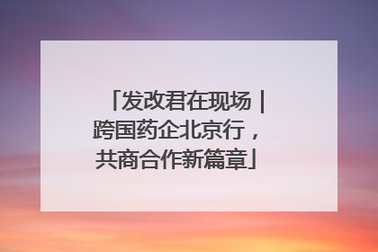 发改君在现场｜跨国药企北京行，共商合作新篇章