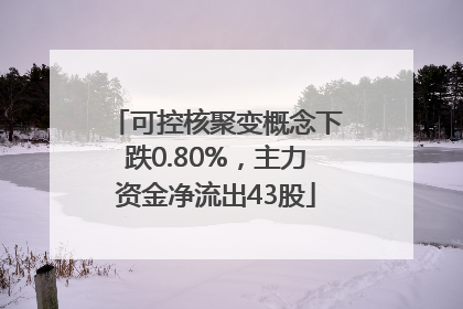 可控核聚变概念下跌0.80%，主力资金净流出43股