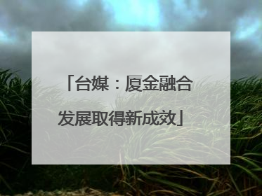 台媒：厦金融合发展取得新成效