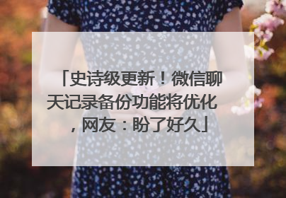 史诗级更新！微信聊天记录备份功能将优化，网友：盼了好久