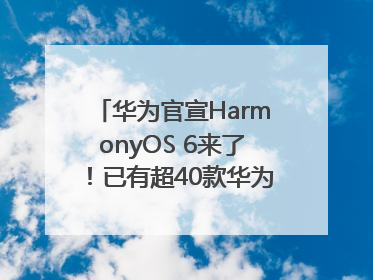 华为官宣HarmonyOS 6来了！已有超40款华为终端搭载鸿蒙5，开发者突破800万