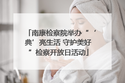 南康检察院举办“‘典’亮生活 守护美好”检察开放日活动