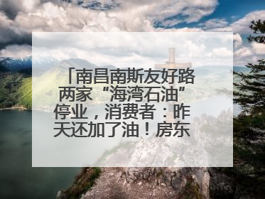 南昌南斯友好路两家“海湾石油”停业，消费者：昨天还加了油！房东：欠了1.3亿