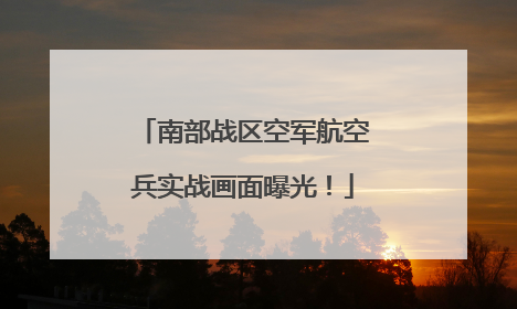 南部战区空军航空兵实战画面曝光！