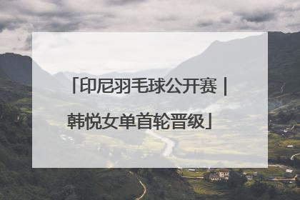印尼羽毛球公开赛｜韩悦女单首轮晋级