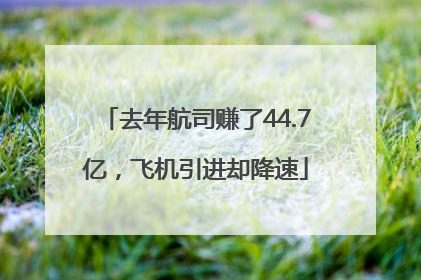 去年航司赚了44.7亿，飞机引进却降速