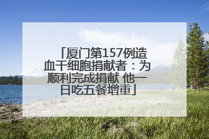 厦门第157例造血干细胞捐献者：为顺利完成捐献 他一日吃五餐增重