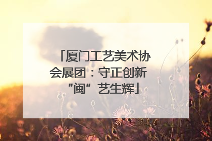 厦门工艺美术协会展团：守正创新 “闽”艺生辉