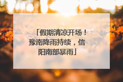 假期清凉开场！豫南降雨持续，信阳南部暴雨