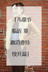 儿童节临近 童趣消费持续升温