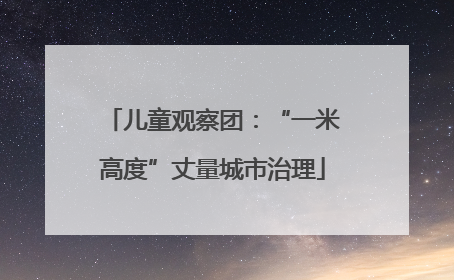 儿童观察团：“一米高度”丈量城市治理