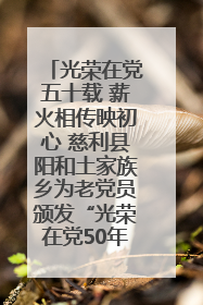 光荣在党五十载 薪火相传映初心 慈利县阳和土家族乡为老党员颁发“光荣在党50年”纪念章
