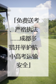 免费送考、严格执法……成都多措并举护航中高考运输安全