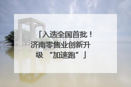 入选全国首批！济南零售业创新升级 “加速跑”