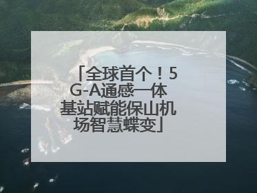 全球首个！5G-A通感一体基站赋能保山机场智慧蝶变