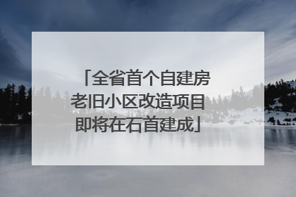 全省首个自建房老旧小区改造项目即将在石首建成