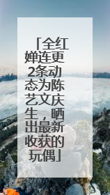 全红婵连更2条动态为陈艺文庆生，晒出最新收获的玩偶