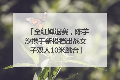 全红婵退赛，陈芋汐携手新搭档出战女子双人10米跳台