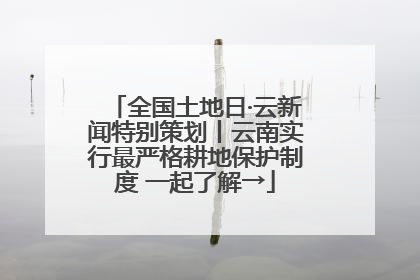 全国土地日·云新闻特别策划丨云南实行最严格耕地保护制度 一起了解→