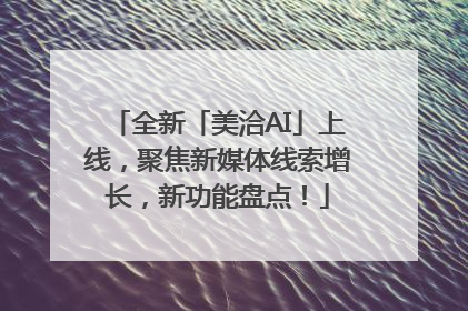 全新「美洽AI」上线，聚焦新媒体线索增长，新功能盘点！