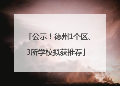 公示！德州1个区、3所学校拟获推荐