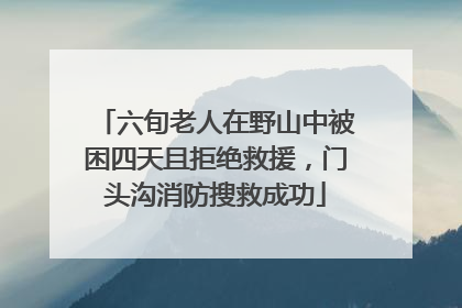 六旬老人在野山中被困四天且拒绝救援，门头沟消防搜救成功