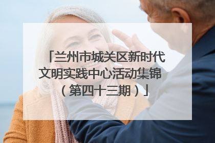 兰州市城关区新时代文明实践中心活动集锦（第四十三期）