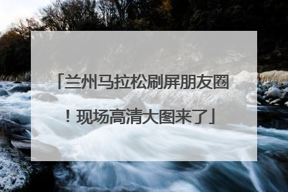 兰州马拉松刷屏朋友圈！现场高清大图来了