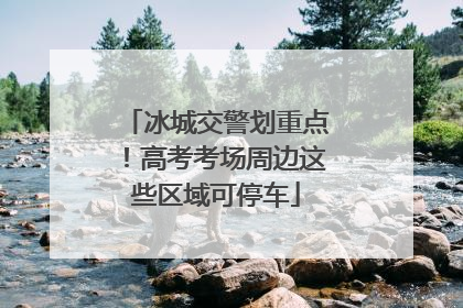 冰城交警划重点！高考考场周边这些区域可停车