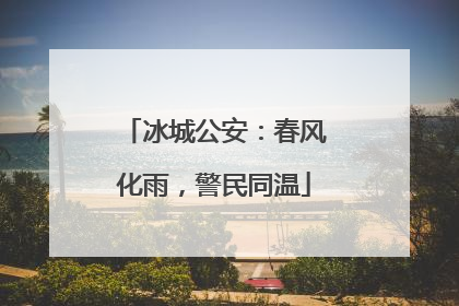 冰城公安：春风化雨，警民同温