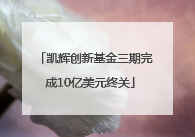 凯辉创新基金三期完成10亿美元终关