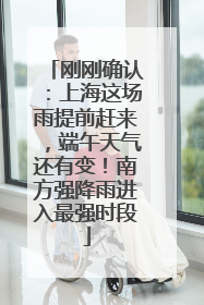 刚刚确认：上海这场雨提前赶来，端午天气还有变！南方强降雨进入最强时段