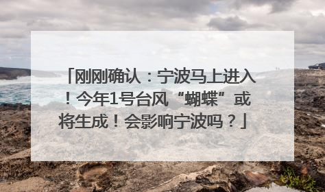 刚刚确认：宁波马上进入！今年1号台风“蝴蝶”或将生成！会影响宁波吗？