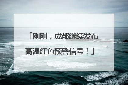 刚刚，成都继续发布高温红色预警信号！