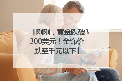 刚刚，黄金跌破3300美元！金饰价跌至千元以下