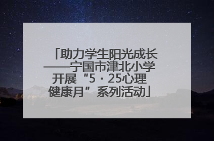助力学生阳光成长——宁国市津北小学开展“5・25心理健康月”系列活动