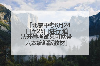 北京中考6月24日至25日进行 道法开卷考试只可携带六本统编版教材